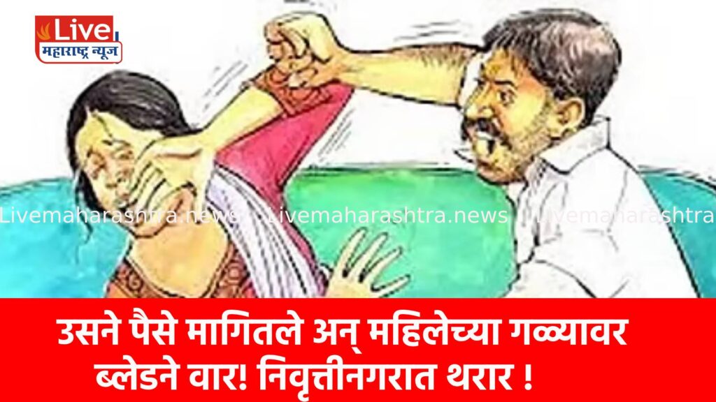 उसने पैसे मागितले अन् महिलेच्या गळ्यावर ब्लेडने वार! निवृत्तीनगरात थरार !