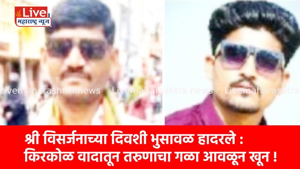 श्री विसर्जनाच्या दिवशी भुसावळ हादरले : किरकोळ वादातून तरुणाचा गळा आवळून खून !