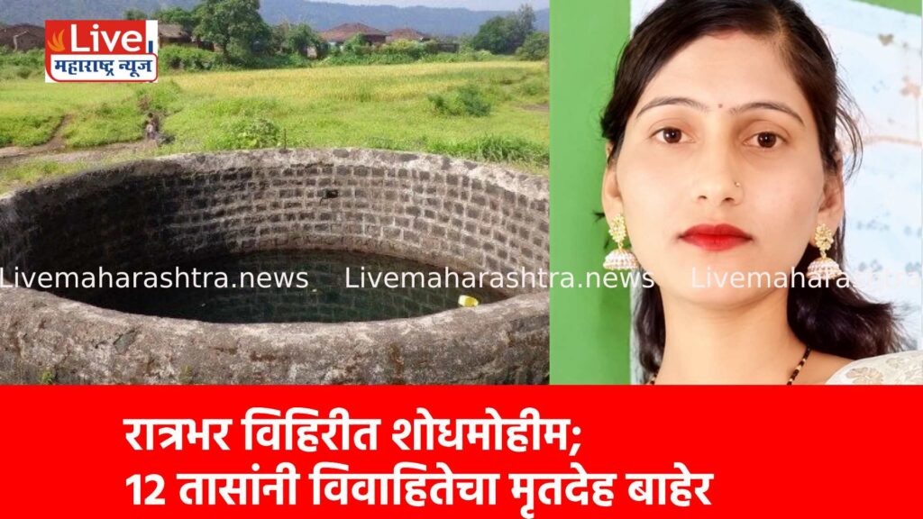 रात्रभर विहिरीत शोधमोहीम; १२ तासांनी विवाहितेचा मृतदेह बाहेर