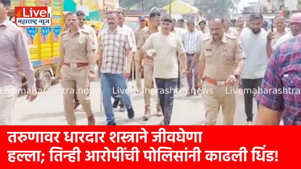 तरुणावर धारदार शस्त्राने जीवघेणा हल्ला; तिन्ही आरोपींची पोलिसांनी काढली धिंड!