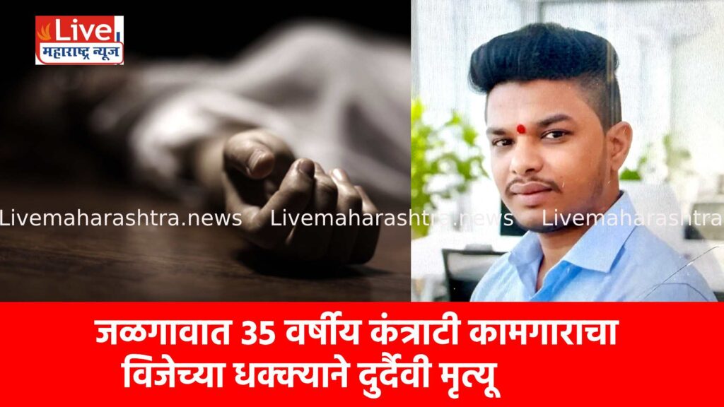 जळगावात ३५ वर्षीय कंत्राटी कामगाराचा विजेच्या धक्क्याने दुर्दैवी मृत्यू