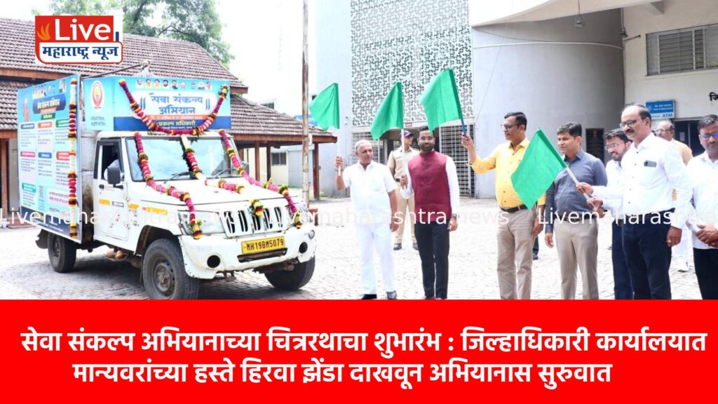 सेवा संकल्प अभियानाच्या चित्ररथाचा शुभारंभ : जिल्हाधिकारी कार्यालयात मान्यवरांच्या हस्ते हिरवा झेंडा दाखवून अभियानास सुरुवात