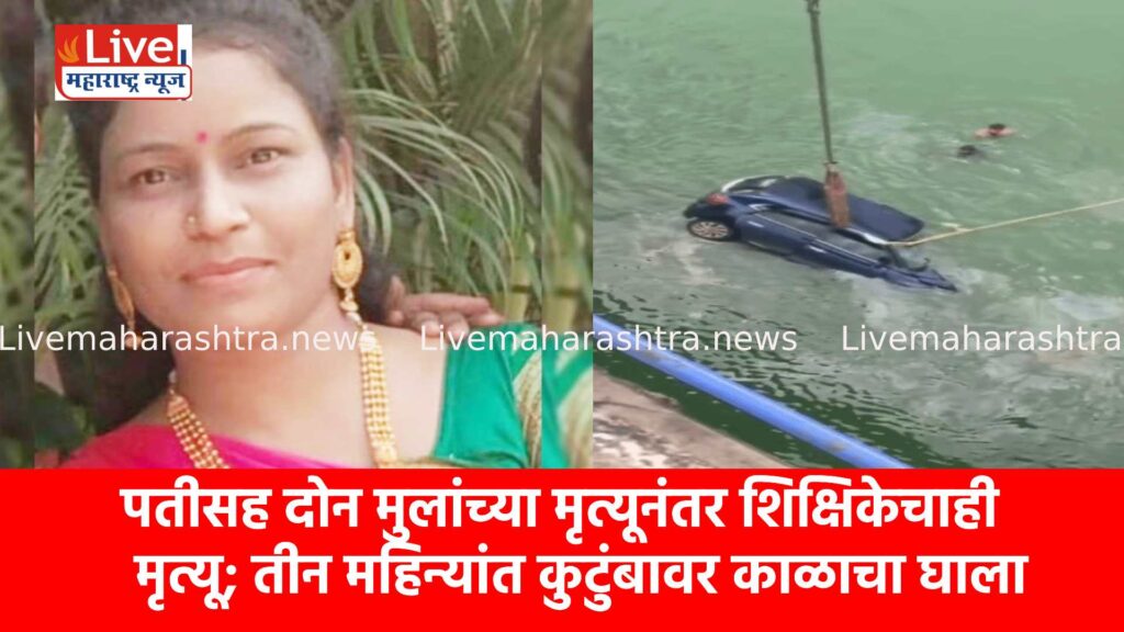 पतीसह दोन मुलांच्या मृत्यूनंतर शिक्षिकेचाही मृत्यू; तीन महिन्यांत कुटुंबावर काळाचा घाला