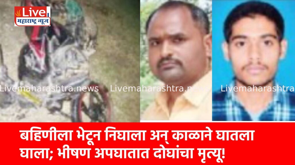बहिणीला भेटून निघाला अन् काळाने घातला घाला; भीषण अपघातात दोघांचा मृत्यू!