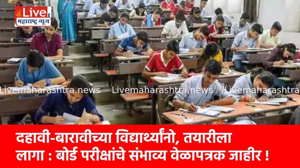 दहावी-बारावीच्या विद्यार्थ्यांनो, तयारीला लागा : बोर्ड परीक्षांचे संभाव्य वेळापत्रक जाहीर !