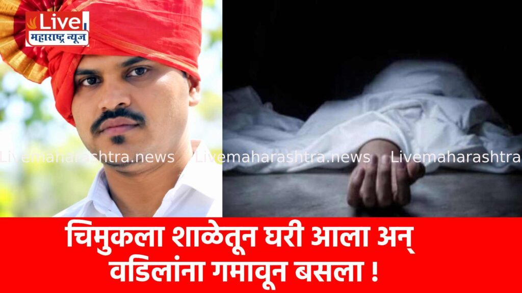 चिमुकला शाळेतून घरी आला अन् वडिलांना गमावून बसला !
