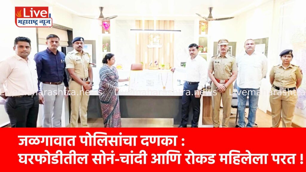 जळगावात पोलिसांचा दणका : घरफोडीतील सोनं-चांदी आणि रोकड महिलेला परत !