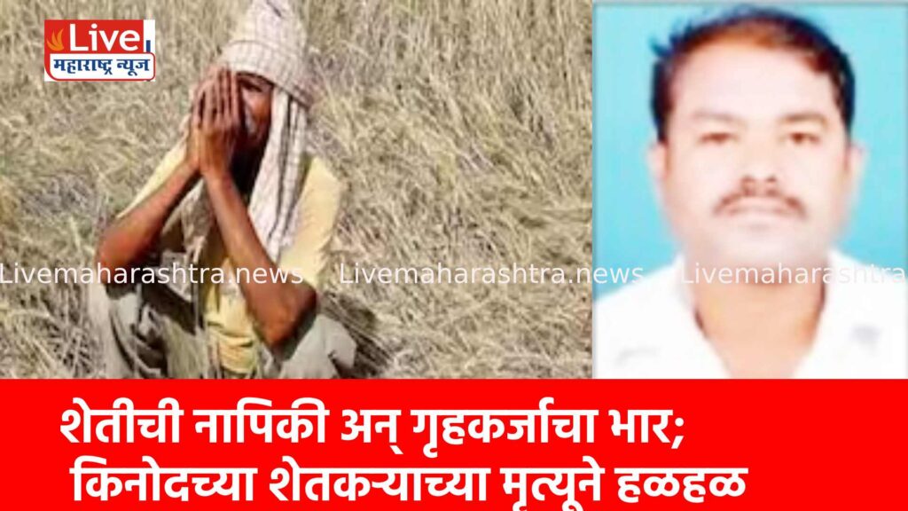 शेतीची नापिकी अन् गृहकर्जाचा भार; किनोदच्या शेतकऱ्याच्या मृत्यूने हळहळ