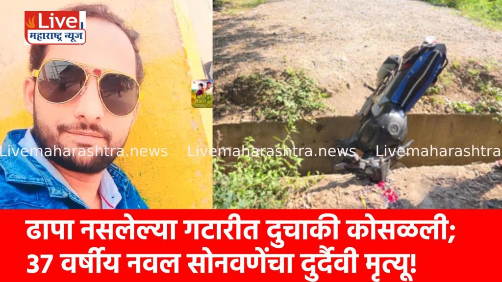 ढापा नसलेल्या गटारीत दुचाकी कोसळली; ३७ वर्षीय नवल सोनवणेंचा दुर्दैवी मृत्यू!