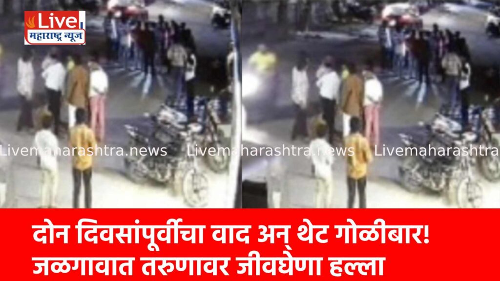 दोन दिवसांपूर्वीचा वाद अन् थेट गोळीबार! जळगावात तरुणावर जीवघेणा हल्ला