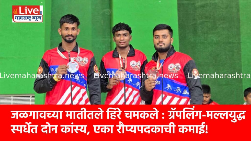 जळगावच्या मातीतले हिरे चमकले : ग्रॅपलिंग-मल्लयुद्ध स्पर्धेत दोन कांस्य, एका रौप्यपदकाची कमाई!