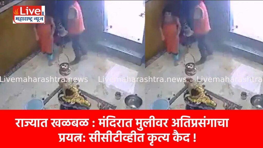 राज्यात खळबळ : मंदिरात मुलीवर अतिप्रसंगाचा प्रयत्न: सीसीटीव्हीत कृत्य कैद !
