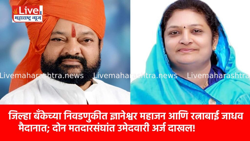 जिल्हा बँकेच्या निवडणुकीत ज्ञानेश्वर महाजन आणि रत्नाबाई जाधव मैदानात; दोन मतदारसंघांत उमेदवारी अर्ज दाखल!