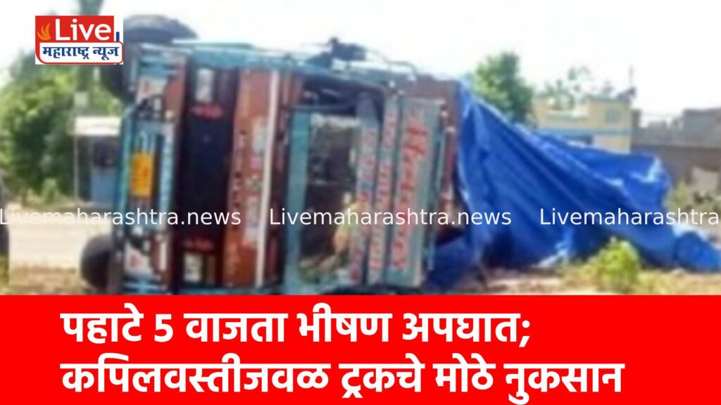 पहाटे ५ वाजता भीषण अपघात; कपिलवस्तीजवळ ट्रकचे मोठे नुकसान