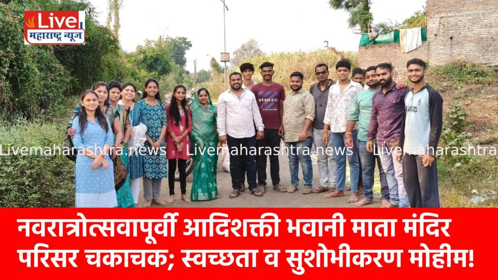 नवरात्रोत्सवापूर्वी आदिशक्ती भवानी माता मंदिर परिसर चकाचक; स्वच्छता व सुशोभीकरण मोहीम!