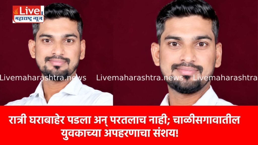 रात्री घराबाहेर पडला अन् परतलाच नाही; चाळीसगावातील युवकाच्या अपहरणाचा संशय!