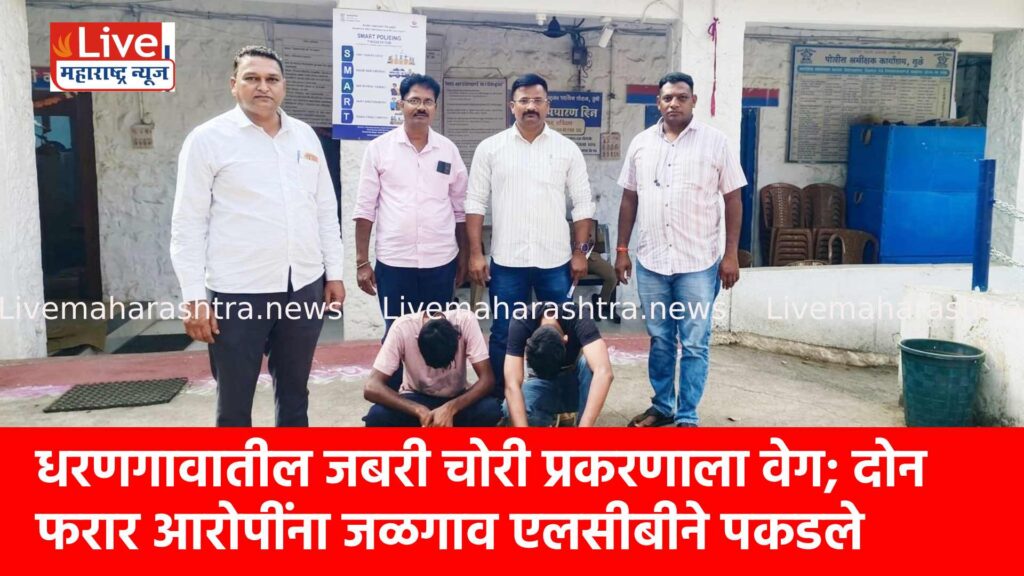 धरणगावातील जबरी चोरी प्रकरणाला वेग; दोन फरार आरोपींना जळगाव एलसीबीने पकडले