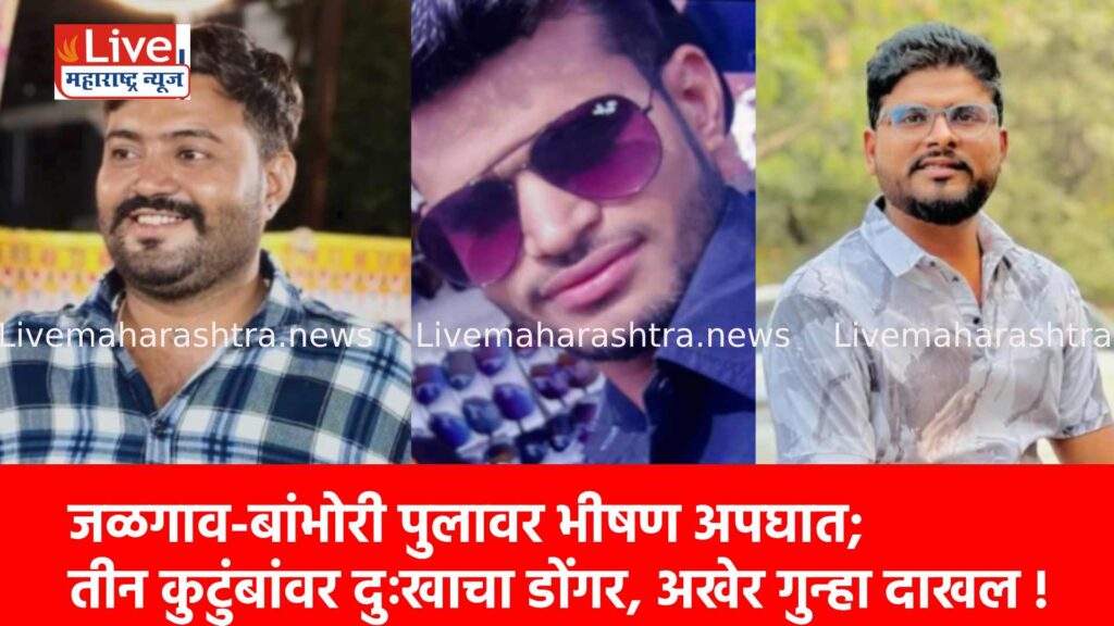 जळगाव-बांभोरी पुलावर भीषण अपघात; तीन कुटुंबांवर दुःखाचा डोंगर, अखेर गुन्हा दाखल !