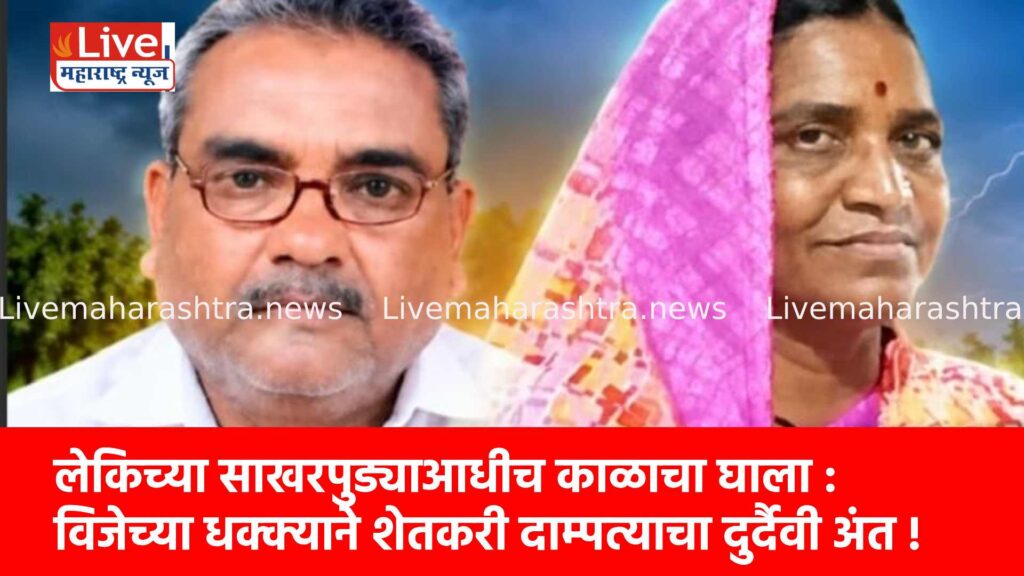 लेकिच्या साखरपुड्याआधीच काळाचा घाला : विजेच्या धक्क्याने शेतकरी दाम्पत्याचा दुर्दैवी अंत !