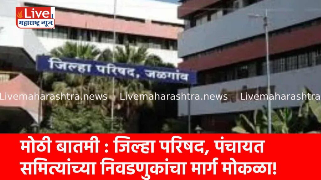 मोठी बातमी : जिल्हा परिषद, पंचायत समित्यांच्या निवडणुकांचा मार्ग मोकळा!